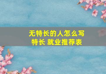 无特长的人怎么写特长 就业推荐表